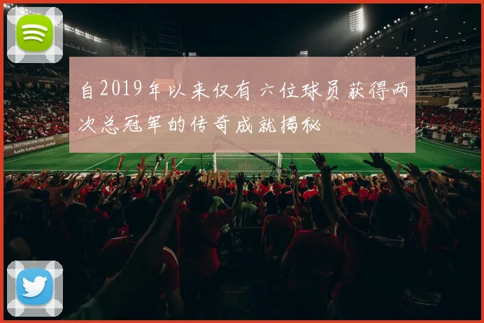 自2019年以来仅有六位球员获得两次总冠军的传奇成就揭秘