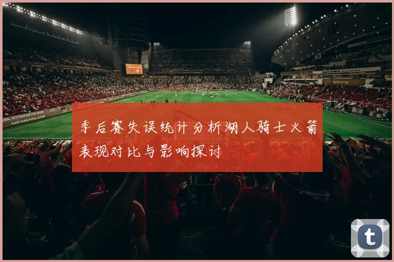 季后赛失误统计分析湖人骑士火箭表现对比与影响探讨