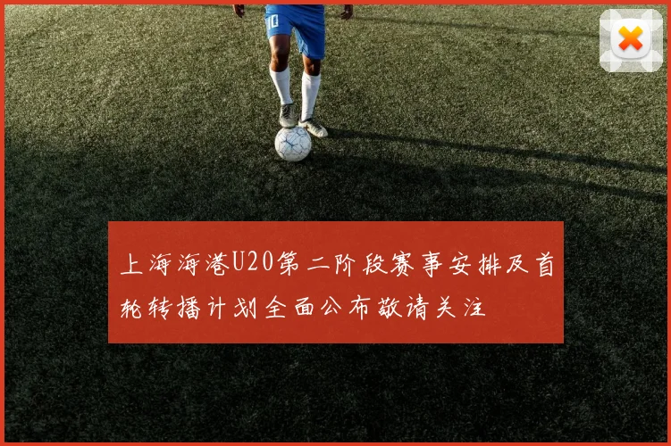 上海海港U20第二阶段赛事安排及首轮转播计划全面公布敬请关注