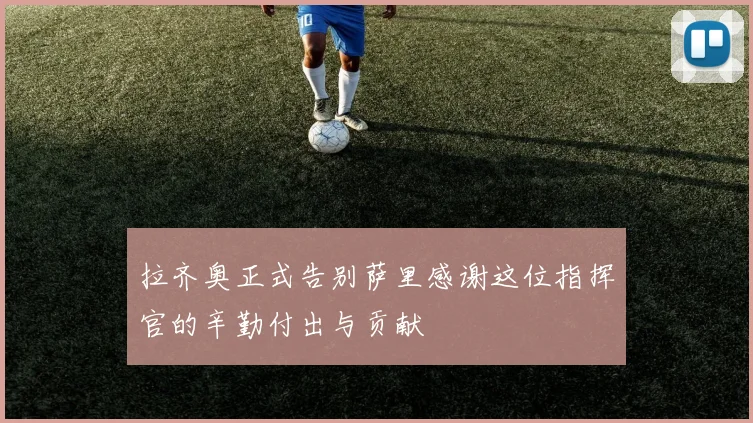 拉齐奥正式告别萨里感谢这位指挥官的辛勤付出与贡献