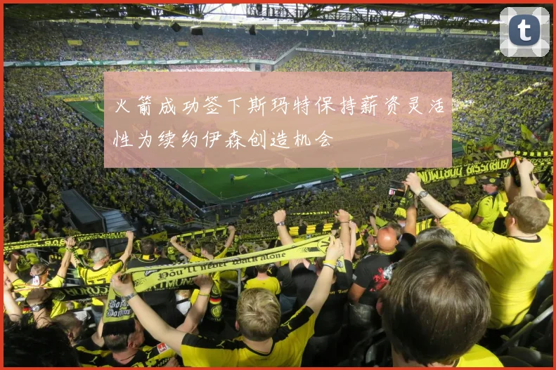 火箭成功签下斯玛特保持薪资灵活性为续约伊森创造机会