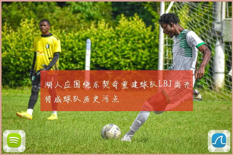 湖人应围绕东契奇重建球队LBJ离开将成球队历史污点