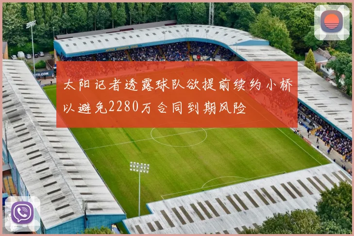 太阳记者透露球队欲提前续约小桥以避免2280万合同到期风险