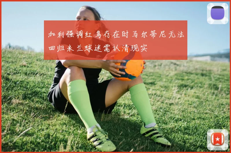 加利强调红鸟存在时马尔蒂尼无法回归米兰球迷需认清现实