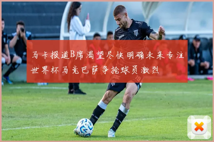 马卡报道B席渴望尽快明确未来专注世界杯马竞巴萨争抢球员激烈